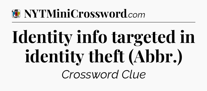 Identity info targeted in identity theft (Abbr.) Crossword Clue