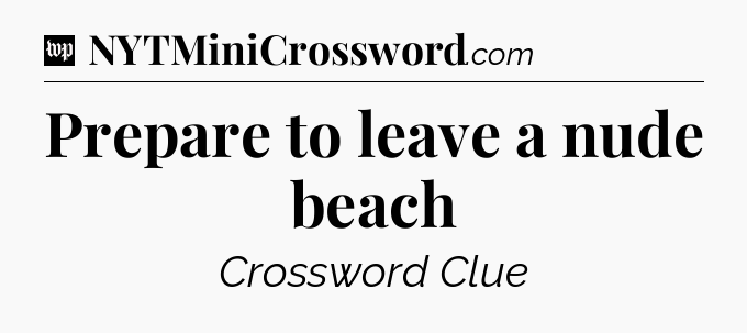 Prepare to leave a nude beach Crossword Clue
