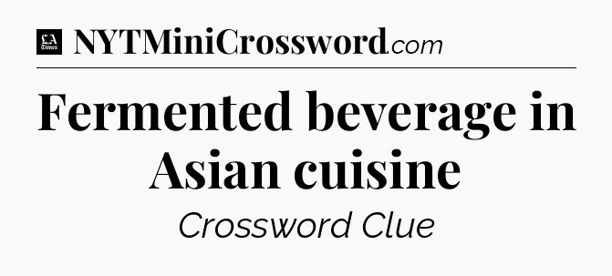 Fermented beverage in Asian cuisine - LA Times Crossword