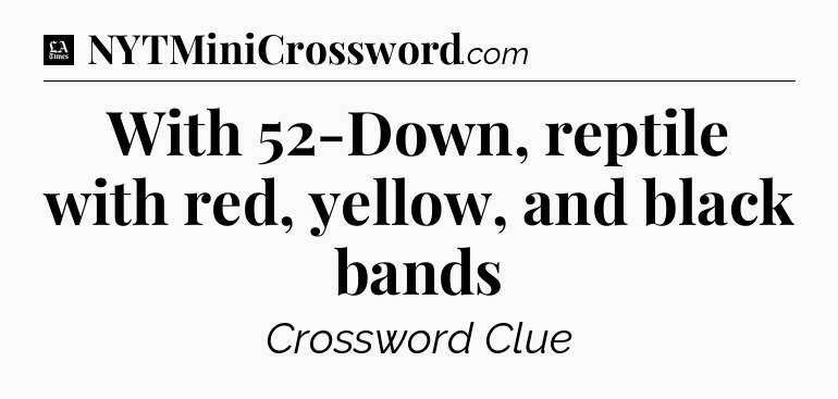 With 52-Down, reptile with red, yellow, and black bands - LA Times Crossword