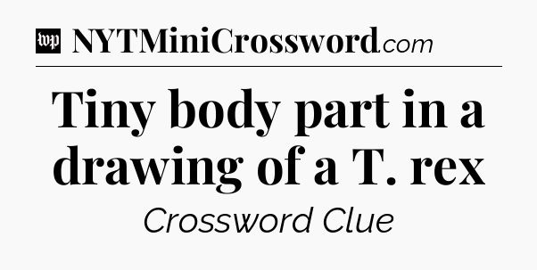 Tiny body part in a drawing of a T. rex Crossword Clue