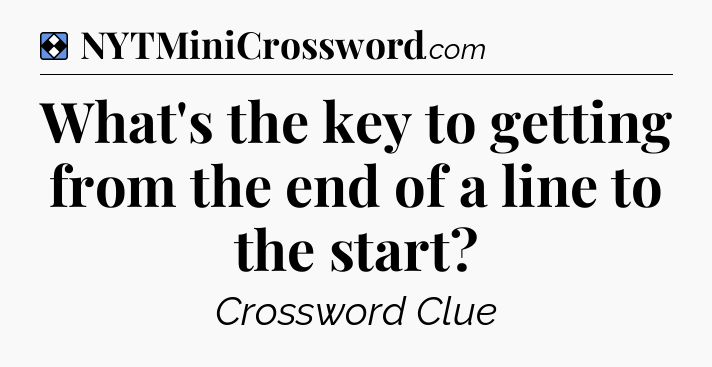 Solution: What's the key to getting from the end of a line to the start - NYT Mini Crossword