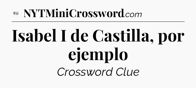 Isabel I de Castilla, por ejemplo - WSJ Crossword