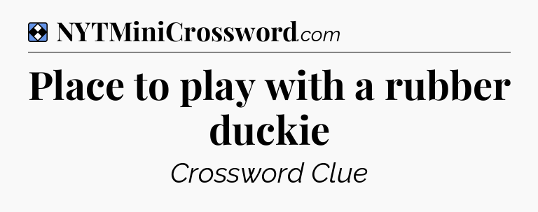 Solution: Place to play with a rubber duckie - NYT Mini Crossword