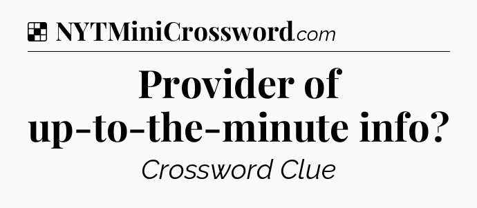 Solution: Provider of up-to-the-minute info - NYT Crossword
