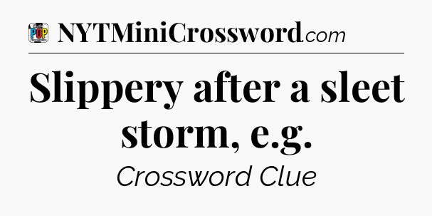 Slippery after a sleet storm, e.g Crossword Clue