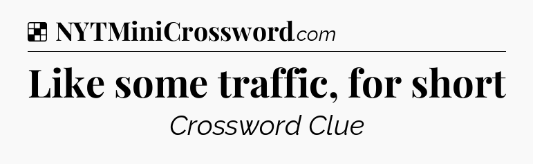 Solution: Like some traffic, for short - NYT Crossword