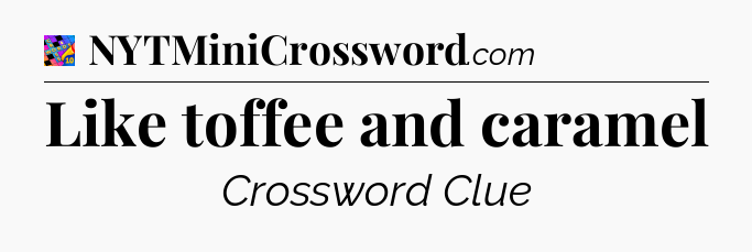 Like toffee and caramel Crossword Clue