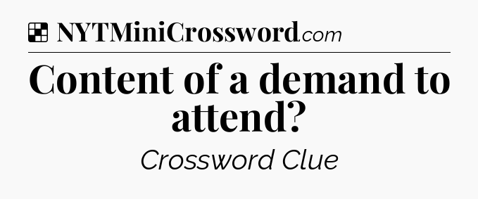 Solution: Content of a demand to attend - NYT Crossword