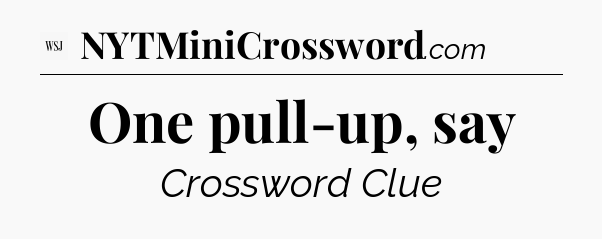 One pull-up, say - WSJ Crossword