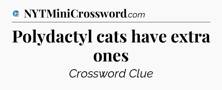 Polydactyl cats have extra ones Crossword Clue
