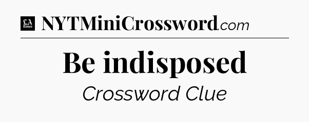 Be indisposed - LA Times Crossword