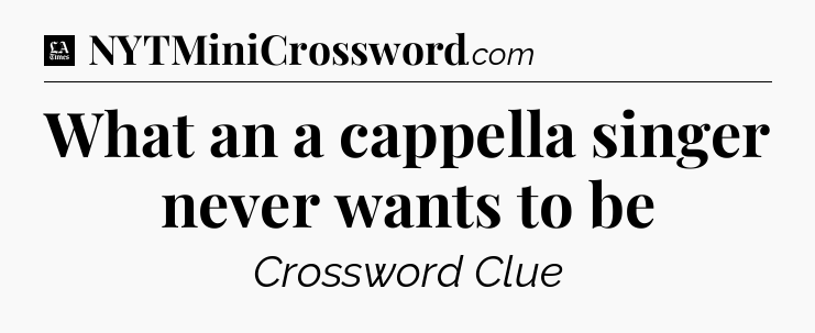 What an a cappella singer never wants to be - LA Times Crossword