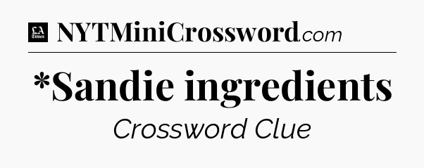 *Sandie ingredients - LA Times Crossword