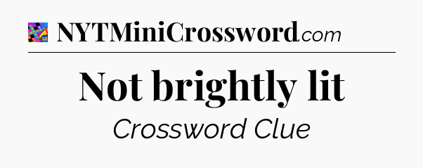 Not brightly lit Crossword Clue