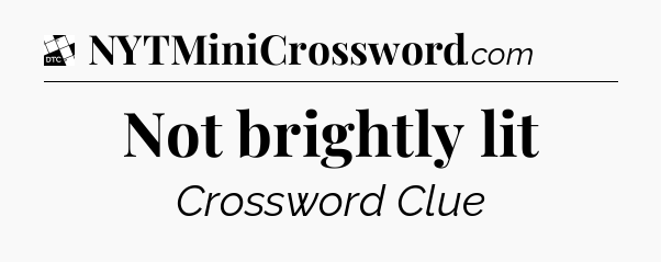 Not brightly lit - Daily Themed Classic Crossword