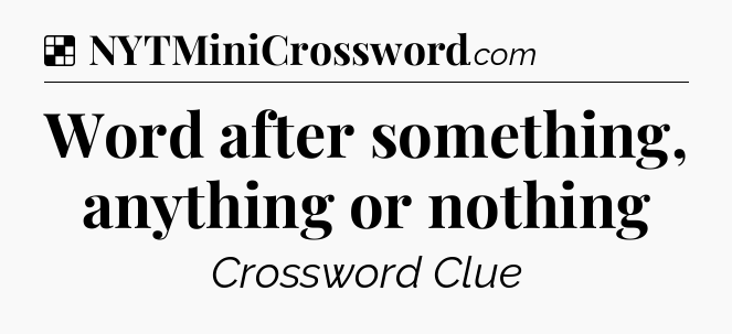 Solution: Word after something, anything or nothing - NYT Crossword