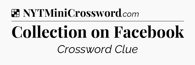Solution: Collection on Facebook - NYT Crossword