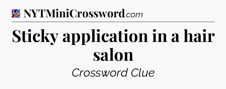 Sticky application in a hair salon Crossword Clue