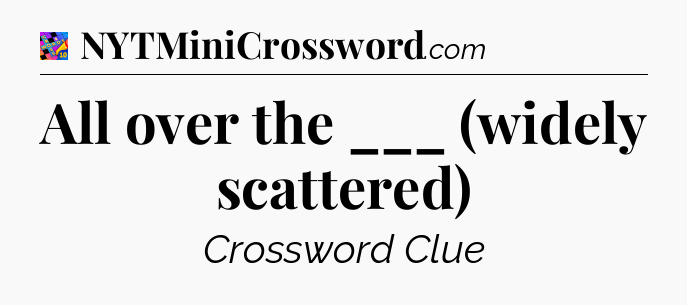 All over the ___ (widely scattered) Crossword Clue