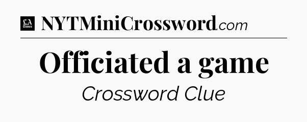 Officiated a game - LA Times Crossword