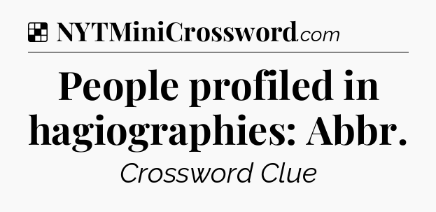 Solution: People profiled in hagiographies: Abbr - NYT Crossword