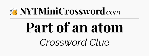 Part of an atom - 7 Little Words