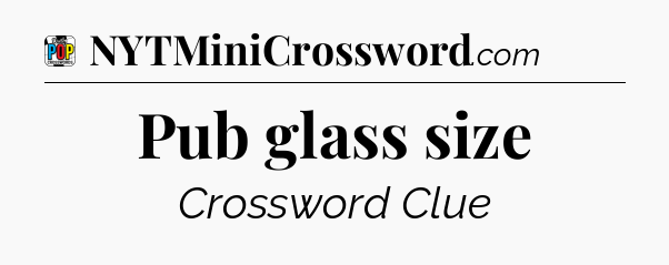 Pub glass size Crossword Clue