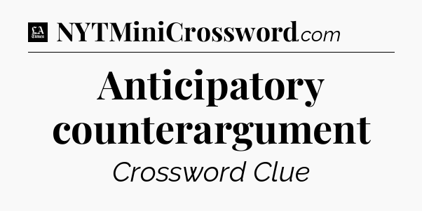 Anticipatory counterargument - LA Times Crossword