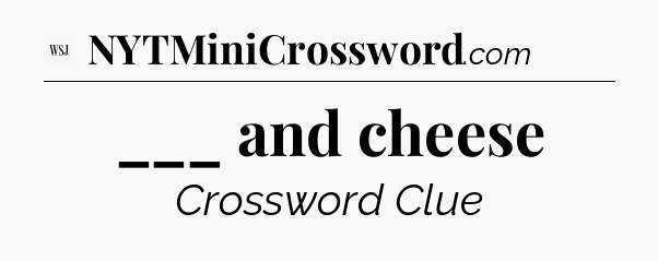 ___ and cheese - WSJ Crossword