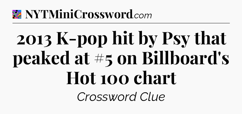2013 K-pop hit by Psy that peaked at #5 on Billboard's Hot 100 chart Crossword Clue