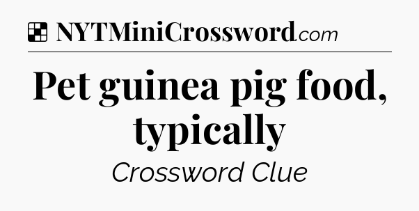 Solution: Pet guinea pig food, typically - NYT Crossword