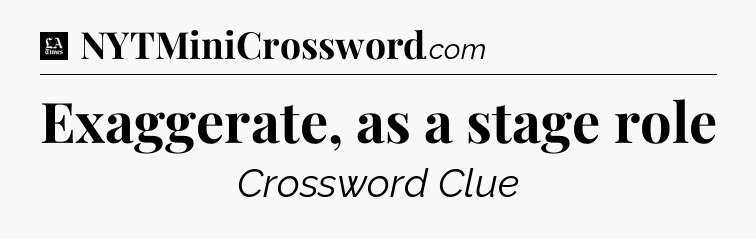 Exaggerate, as a stage role - LA Times Crossword