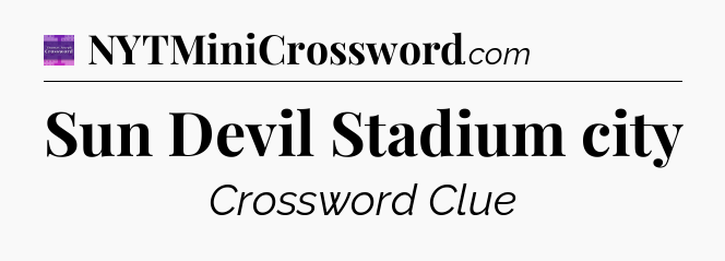Sun Devil Stadium city - Thomas Joseph Crossword