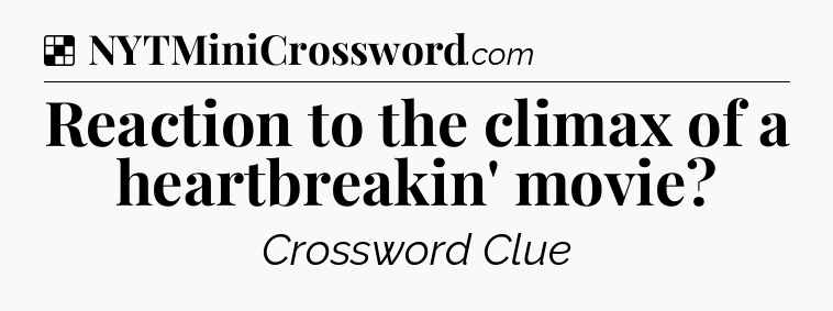 Solution: Reaction to the climax of a heartbreakin' movie - NYT Crossword