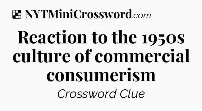 Solution: Reaction to the 1950s culture of commercial consumerism - NYT Crossword