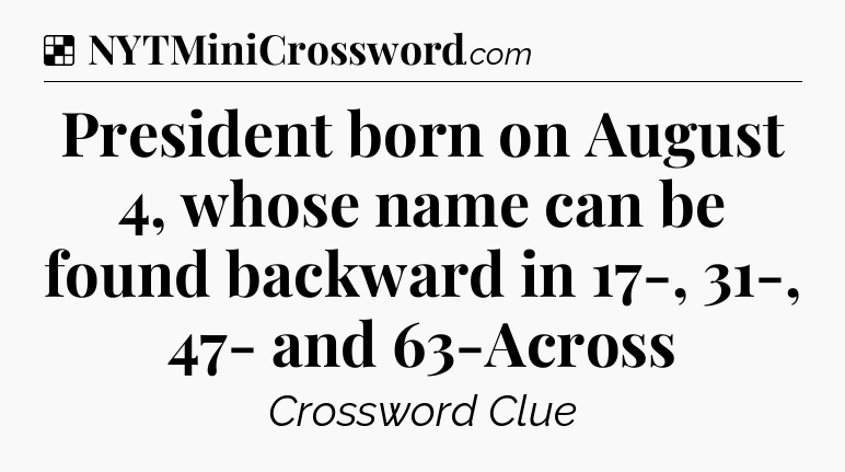 Solution: President born on August 4, whose name can be found backward in 17-, 31-, 47- and 63-Across - NYT Crossword