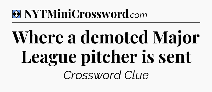 Solution: Where a demoted Major League pitcher is sent - NYT Mini Crossword
