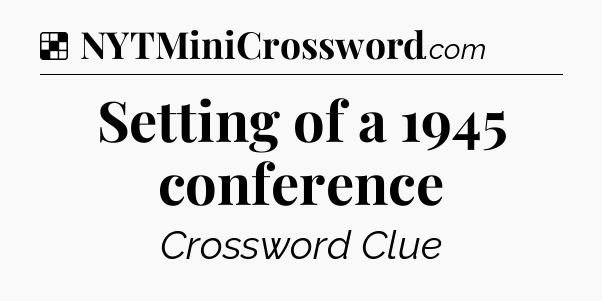 Solution: Setting of a 1945 conference - NYT Crossword