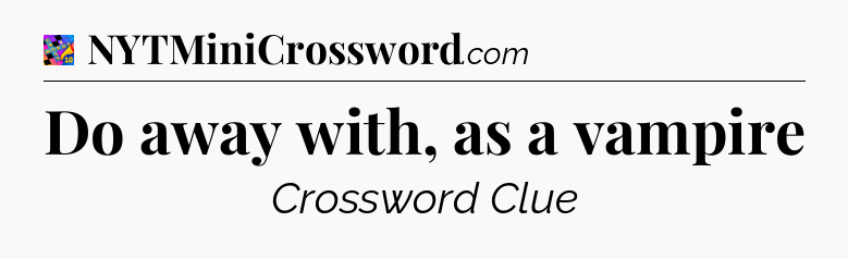 Do away with, as a vampire Crossword Clue