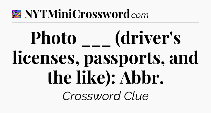 Photo ___ (driver's licenses, passports, and the like): Abbr Crossword Clue