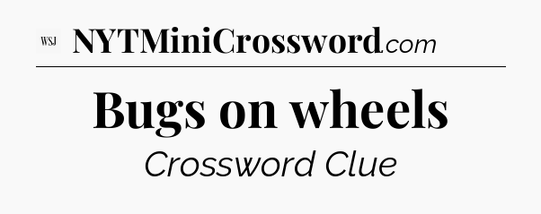 Bugs on wheels - WSJ Crossword