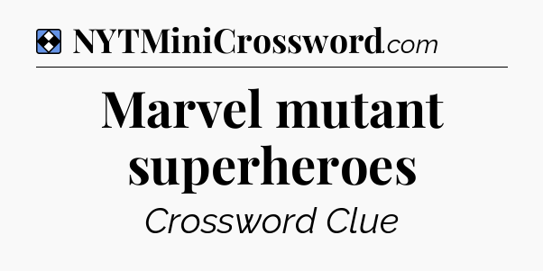 Solution: Marvel mutant superheroes - NYT Mini Crossword