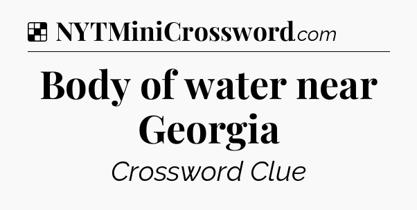 Solution: Body of water near Georgia - NYT Crossword