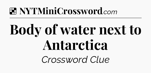 Solution: Body of water next to Antarctica - NYT Crossword