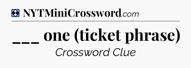 Solution: ___ one (ticket phrase) - NYT Mini Crossword