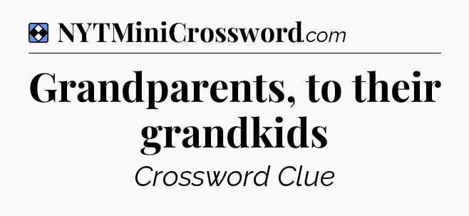 Solution: Grandparents, to their grandkids - NYT Mini Crossword