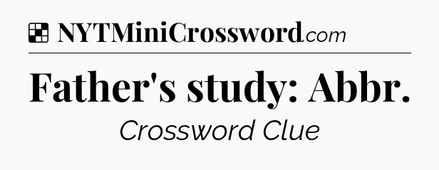 Solution: Father's study: Abbr - NYT Crossword