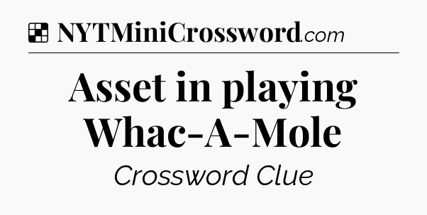 Solution: Asset in playing Whac-A-Mole - NYT Crossword