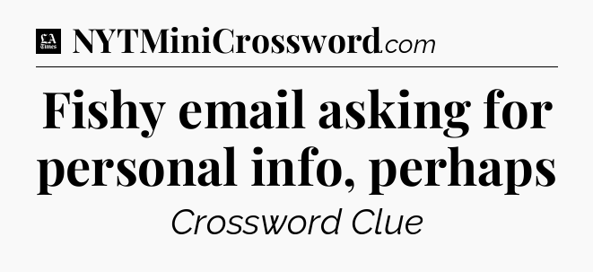 Fishy email asking for personal info, perhaps - LA Times Crossword